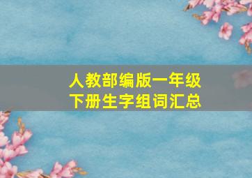 人教部编版一年级下册生字组词汇总