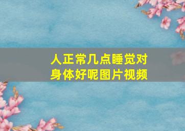 人正常几点睡觉对身体好呢图片视频