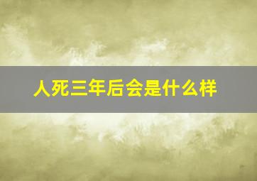 人死三年后会是什么样