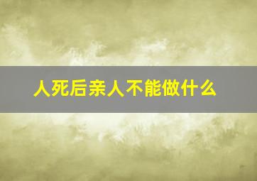 人死后亲人不能做什么