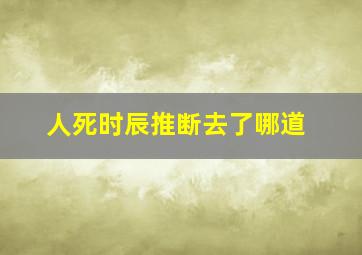 人死时辰推断去了哪道