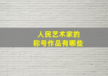 人民艺术家的称号作品有哪些