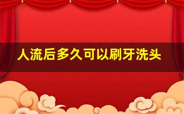 人流后多久可以刷牙洗头