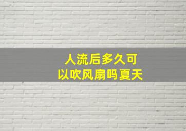 人流后多久可以吹风扇吗夏天