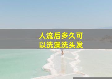 人流后多久可以洗澡洗头发