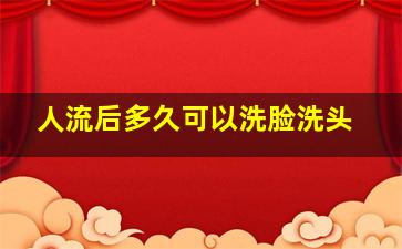 人流后多久可以洗脸洗头