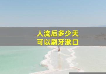 人流后多少天可以刷牙漱口