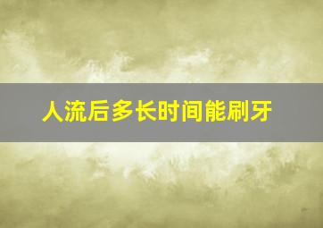 人流后多长时间能刷牙