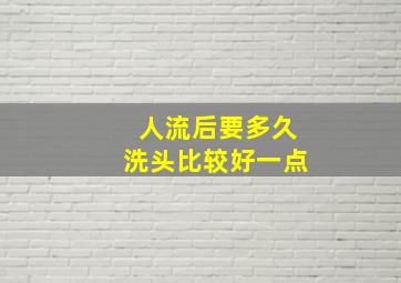 人流后要多久洗头比较好一点