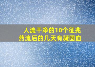 人流干净的10个征兆药流后的几天有凝固血