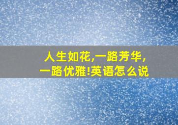 人生如花,一路芳华,一路优雅!英语怎么说