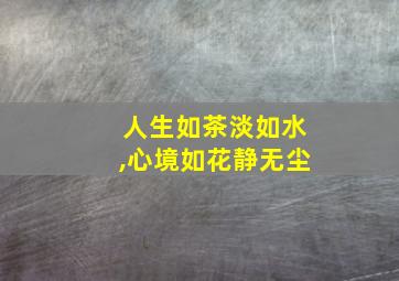 人生如茶淡如水,心境如花静无尘