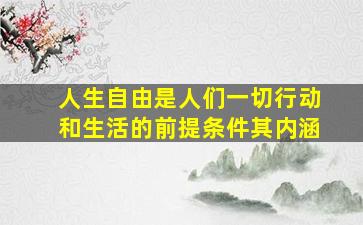 人生自由是人们一切行动和生活的前提条件其内涵