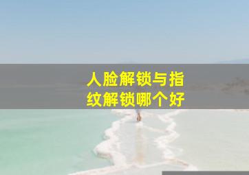 人脸解锁与指纹解锁哪个好