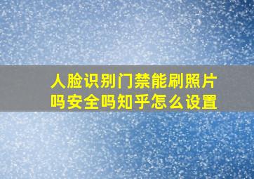 人脸识别门禁能刷照片吗安全吗知乎怎么设置