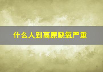 什么人到高原缺氧严重