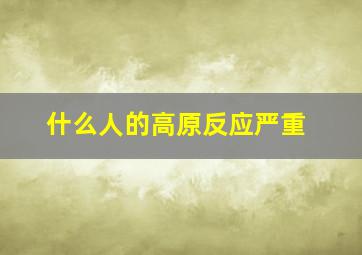 什么人的高原反应严重