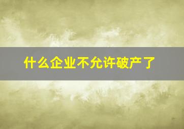 什么企业不允许破产了