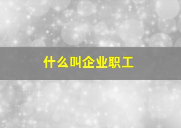 什么叫企业职工