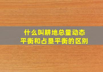 什么叫耕地总量动态平衡和占垦平衡的区别