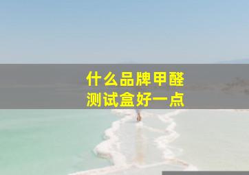 什么品牌甲醛测试盒好一点