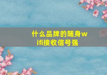 什么品牌的随身wifi接收信号强