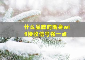 什么品牌的随身wifi接收信号强一点