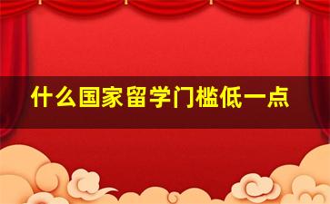 什么国家留学门槛低一点