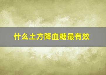 什么土方降血糖最有效