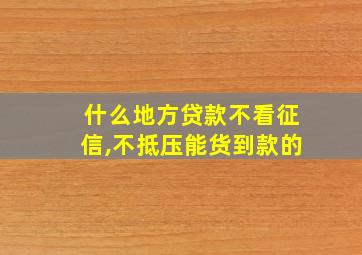 什么地方贷款不看征信,不抵压能货到款的