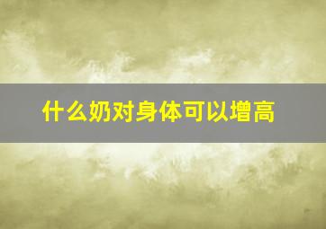 什么奶对身体可以增高