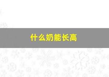 什么奶能长高