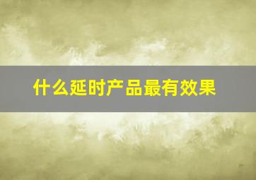 什么延时产品最有效果