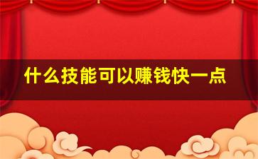 什么技能可以赚钱快一点