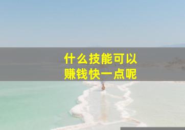 什么技能可以赚钱快一点呢