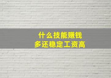 什么技能赚钱多还稳定工资高