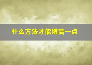 什么方法才能增高一点