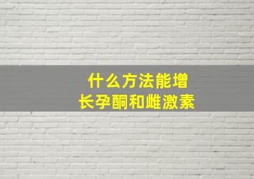 什么方法能增长孕酮和雌激素