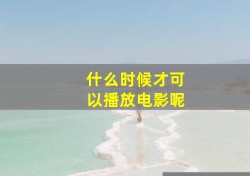 什么时候才可以播放电影呢