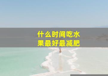 什么时间吃水果最好最减肥