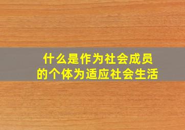 什么是作为社会成员的个体为适应社会生活