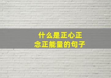 什么是正心正念正能量的句子