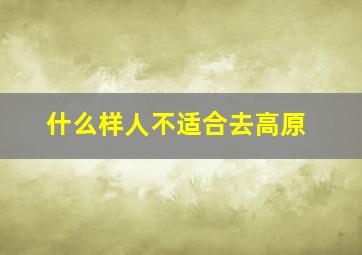 什么样人不适合去高原