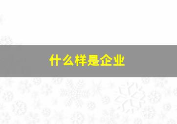 什么样是企业