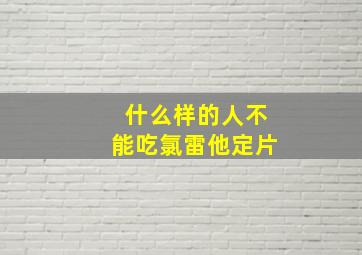 什么样的人不能吃氯雷他定片