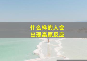 什么样的人会出现高原反应