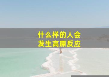 什么样的人会发生高原反应