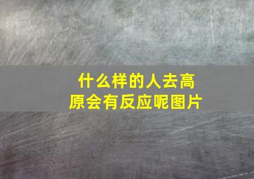 什么样的人去高原会有反应呢图片