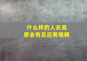 什么样的人去高原会有反应呢视频