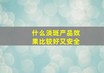 什么淡斑产品效果比较好又安全